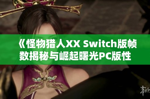 《怪物猎人XX Switch版帧数揭秘与崛起曙光PC版性能分析》