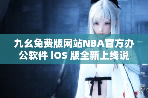 九幺免费版网站NBA官方办公软件 iOS 版全新上线说明