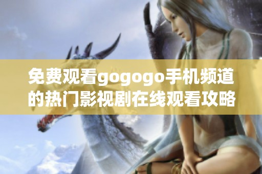 免费观看gogogo手机频道的热门影视剧在线观看攻略