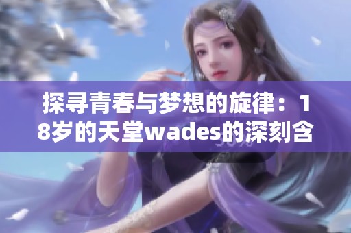 探寻青春与梦想的旋律：18岁的天堂wades的深刻含义分析