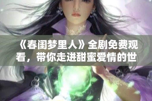 《春闺梦里人》全剧免费观看，带你走进甜蜜爱情的世界