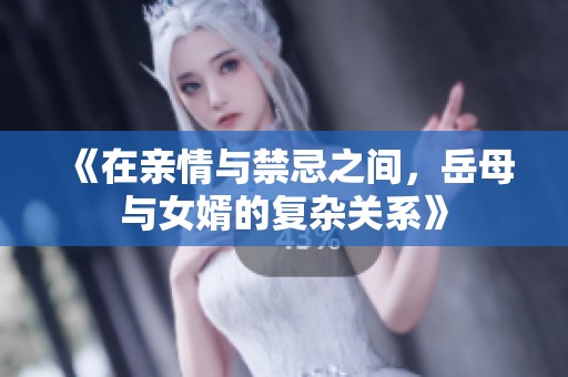 《在亲情与禁忌之间，岳母与女婿的复杂关系》