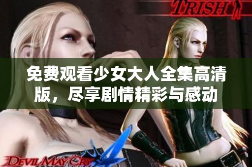 免费观看少女大人全集高清版，尽享剧情精彩与感动