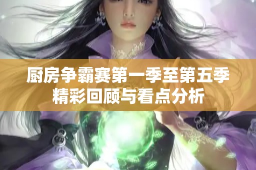 厨房争霸赛第一季至第五季精彩回顾与看点分析