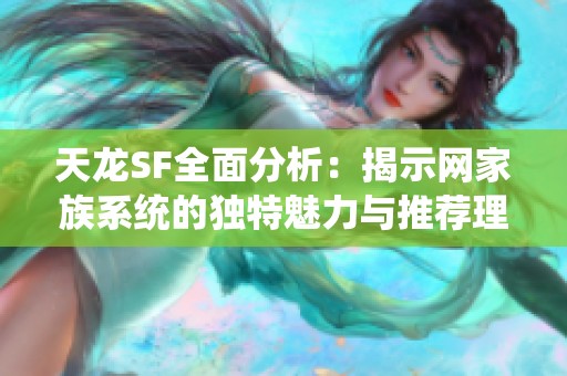 天龙SF全面分析：揭示网家族系统的独特魅力与推荐理由