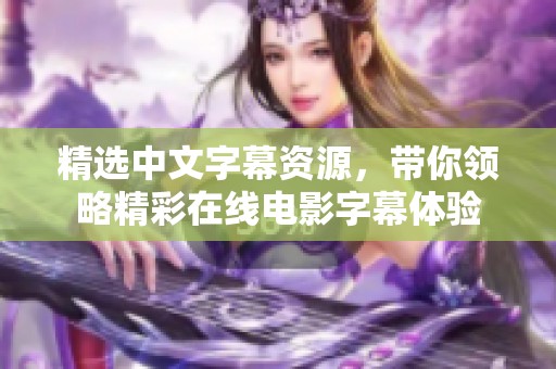 精选中文字幕资源，带你领略精彩在线电影字幕体验