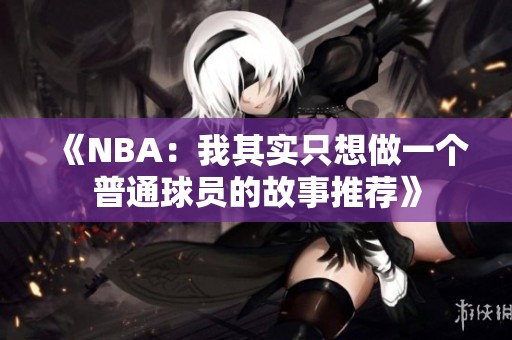 《NBA：我其实只想做一个普通球员的故事推荐》