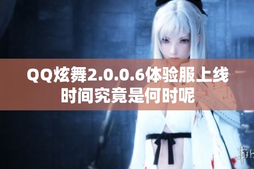 QQ炫舞2.0.0.6体验服上线时间究竟是何时呢