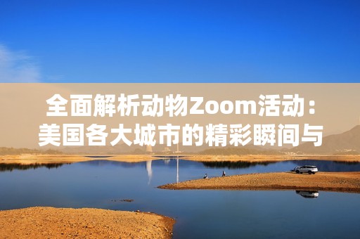 全面解析动物Zoom活动：美国各大城市的精彩瞬间与背后故事