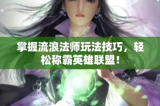 掌握流浪法师玩法技巧，轻松称霸英雄联盟！