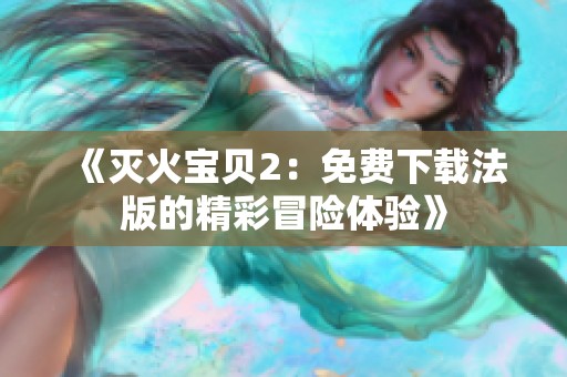 《灭火宝贝2：免费下载法版的精彩冒险体验》