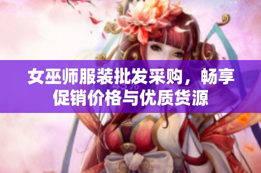 女巫师服装批发采购，畅享促销价格与优质货源