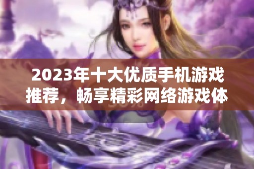 2023年十大优质手机游戏推荐，畅享精彩网络游戏体验