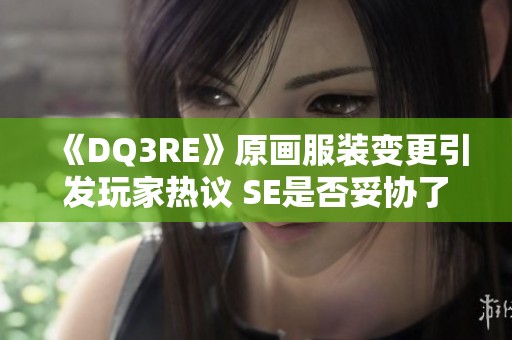 《DQ3RE》原画服装变更引发玩家热议 SE是否妥协了