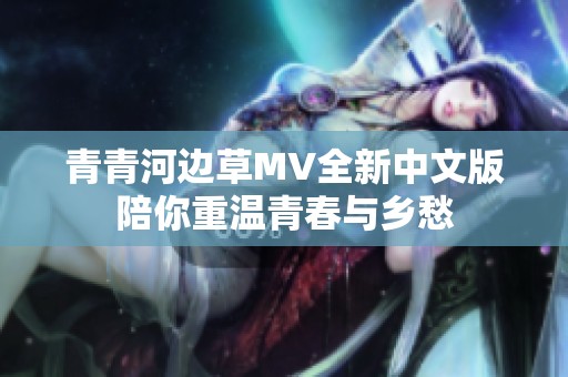 青青河边草MV全新中文版陪你重温青春与乡愁