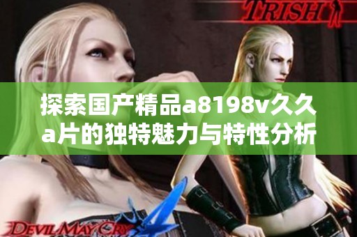 探索国产精品a8198v久久a片的独特魅力与特性分析