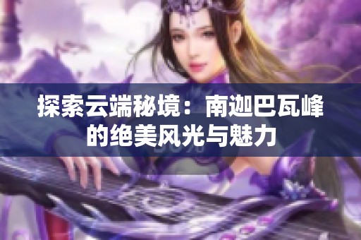 探索云端秘境：南迦巴瓦峰的绝美风光与魅力