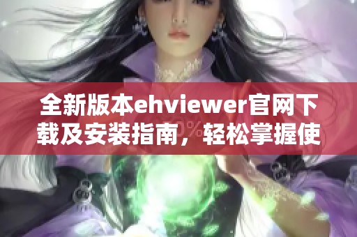 全新版本ehviewer官网下载及安装指南，轻松掌握使用技巧