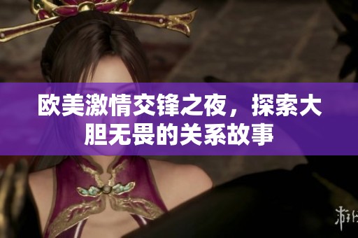 欧美激情交锋之夜，探索大胆无畏的关系故事