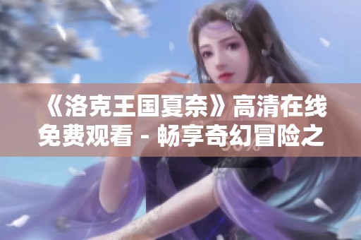 《洛克王国夏奈》高清在线免费观看 - 畅享奇幻冒险之旅