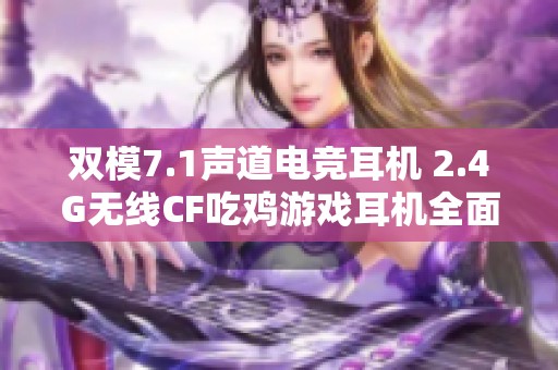 双模7.1声道电竞耳机 2.4G无线CF吃鸡游戏耳机全面解析