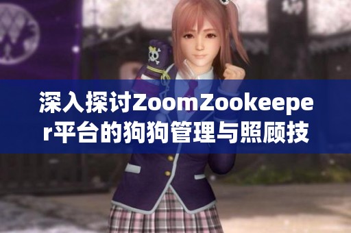 深入探讨ZoomZookeeper平台的狗狗管理与照顾技巧