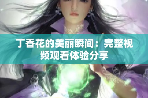 丁香花的美丽瞬间：完整视频观看体验分享