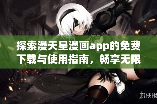 探索漫天星漫画app的免费下载与使用指南，畅享无限漫画乐趣