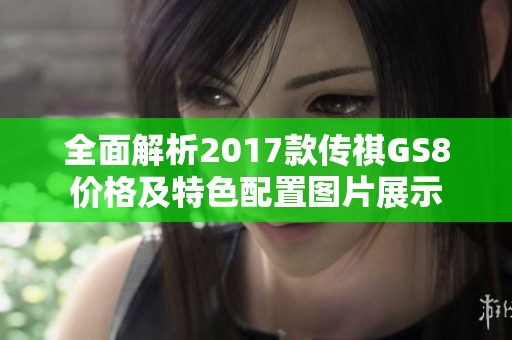 全面解析2017款传祺GS8价格及特色配置图片展示