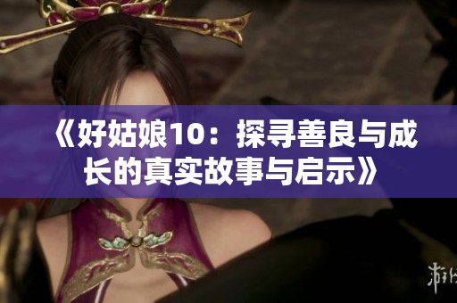 《好姑娘10：探寻善良与成长的真实故事与启示》