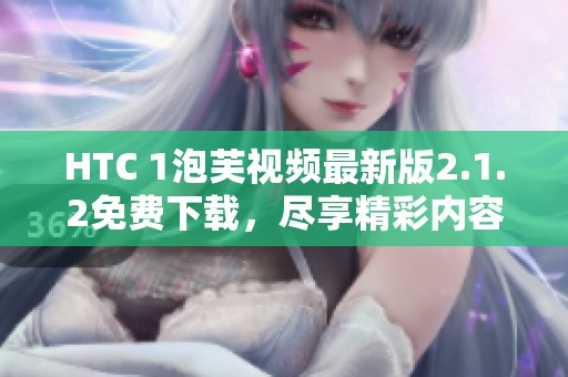 HTC 1泡芙视频最新版2.1.2免费下载，尽享精彩内容体验