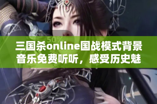 三国杀online国战模式背景音乐免费听听，感受历史魅力