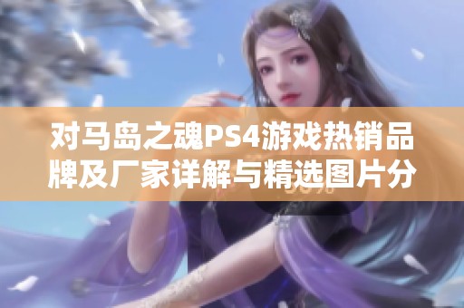 对马岛之魂PS4游戏热销品牌及厂家详解与精选图片分享