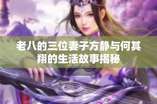 老八的三位妻子方静与何其翔的生活故事揭秘