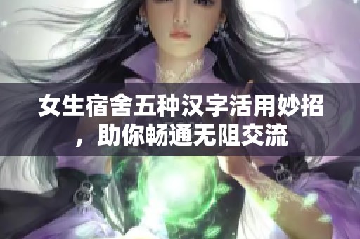 女生宿舍五种汉字活用妙招，助你畅通无阻交流