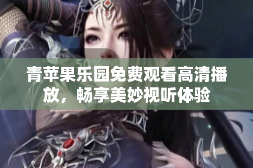 青苹果乐园免费观看高清播放，畅享美妙视听体验