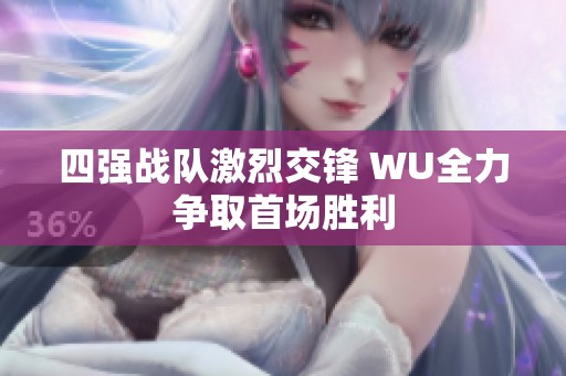 四强战队激烈交锋 WU全力争取首场胜利