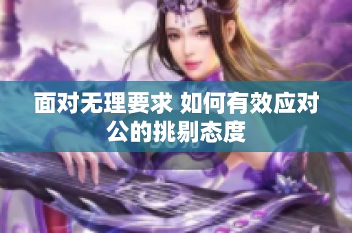 面对无理要求 如何有效应对公的挑剔态度