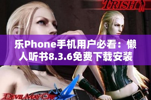 乐Phone手机用户必看：懒人听书8.3.6免费下载安装攻略