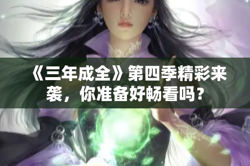 《三年成全》第四季精彩来袭，你准备好畅看吗？