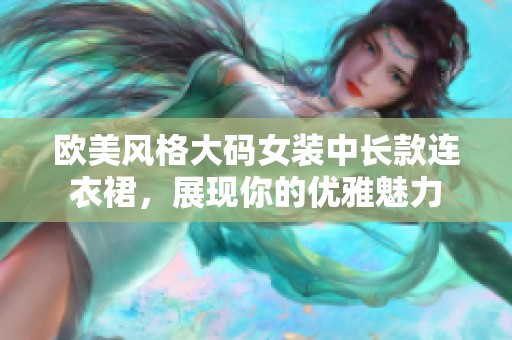 欧美风格大码女装中长款连衣裙，展现你的优雅魅力