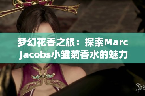 梦幻花香之旅：探索Marc Jacobs小雏菊香水的魅力