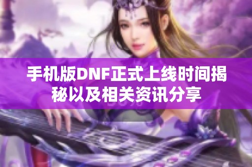 手机版DNF正式上线时间揭秘以及相关资讯分享