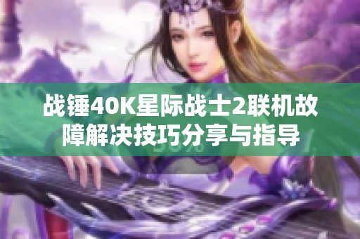 战锤40K星际战士2联机故障解决技巧分享与指导