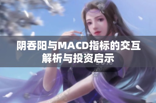 阴吞阳与MACD指标的交互解析与投资启示