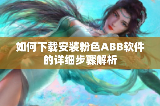 如何下载安装粉色ABB软件的详细步骤解析