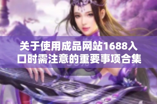 关于使用成品网站1688入口时需注意的重要事项合集