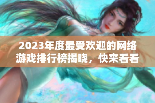 2023年度最受欢迎的网络游戏排行榜揭晓，快来看看吧