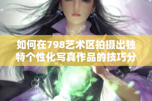 如何在798艺术区拍摄出独特个性化写真作品的技巧分享