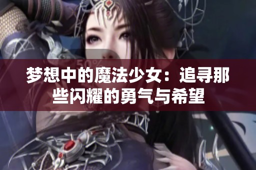 梦想中的魔法少女：追寻那些闪耀的勇气与希望